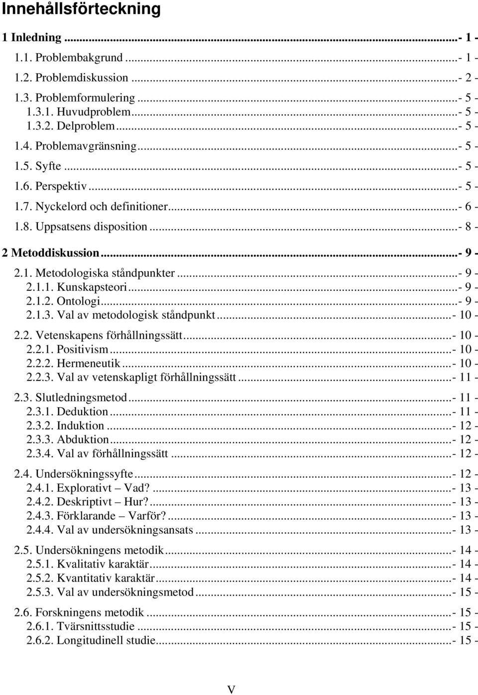 ..- 9-2.1.2. Ontologi...- 9-2.1.3. Val av metodologisk ståndpunkt...- 10-2.2. Vetenskapens förhållningssätt...- 10-2.2.1. Positivism...- 10-2.2.2. Hermeneutik...- 10-2.2.3. Val av vetenskapligt förhållningssätt.