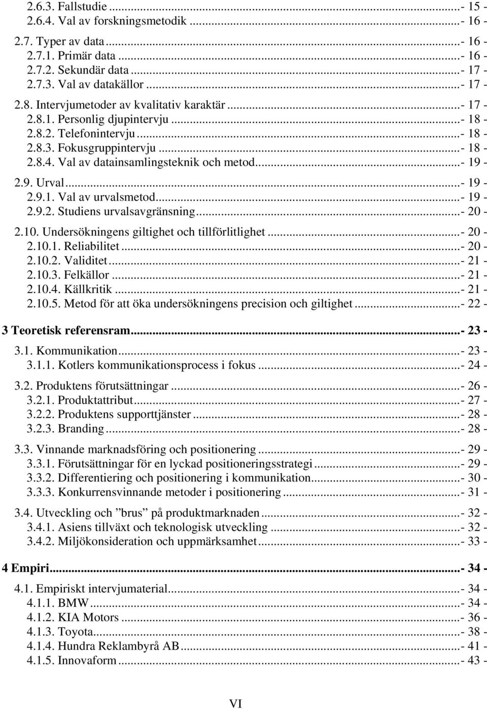 9. Urval...- 19-2.9.1. Val av urvalsmetod...- 19-2.9.2. Studiens urvalsavgränsning...- 20-2.10. Undersökningens giltighet och tillförlitlighet...- 20-2.10.1. Reliabilitet...- 20-2.10.2. Validitet.