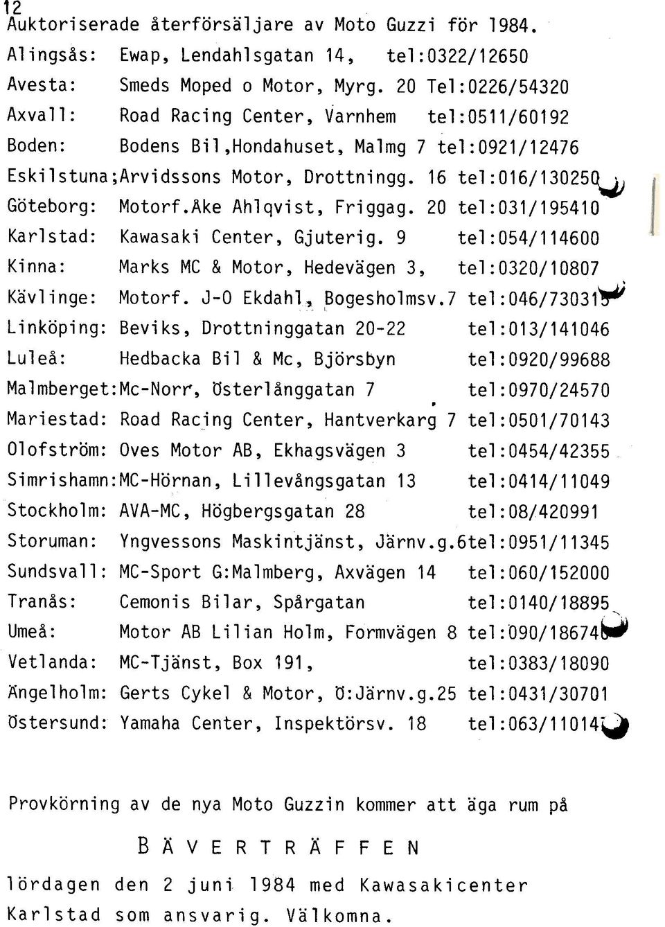 Ake Ahlqvist, Friggag. 20 tel:031/195410 Karlstad: Kawasaki Center, Gjuterig. 9 tel:054/114600 Kinna: Marks MC & Motor, Hedevägen 3, tel:0320/10807 Kävlinge: Motorf. J-O Ekdahl~ Bogesholmsv.