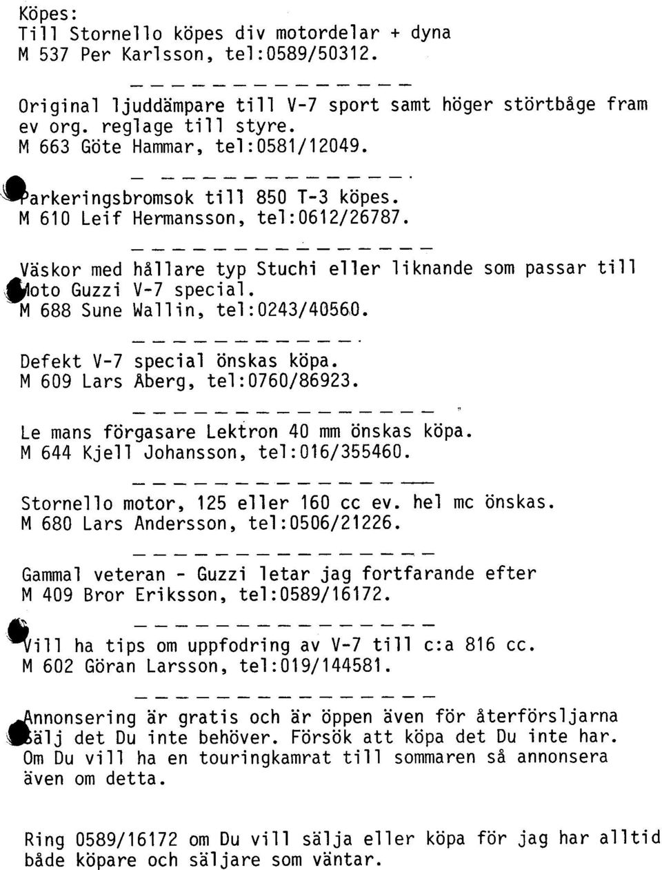 M 688 Sune Wallin, tel:o243/4056,o. ------------ Defekt V-7 special önskas köpa. M 609 Lars Åberg, tel:0760j86923. - Le mans förgasare Lektron 40 mm önskas köpa. M 644 Kjell Johansson, tel:016/355460.