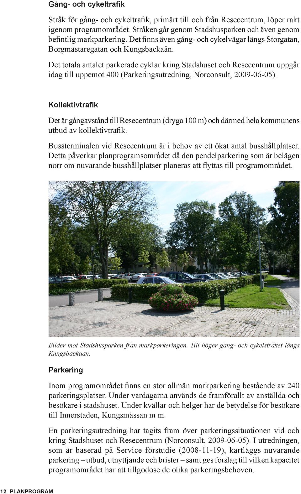 Det totala antalet parkerade cyklar kring Stadshuset och Resecentrum uppgår idag till uppemot 400 (Parkeringsutredning, Norconsult, 2009-06-05).