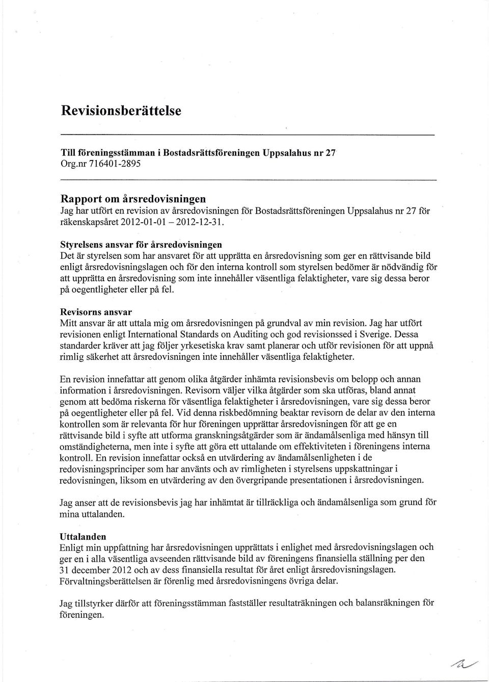 Styrelsens ansvar ror årsredovisningen Det är styrelsen som har ansvaret får att upprätta en årsredovisning som ger en rättvisande bild enligt årsredovisningslagen och för den interna kontroll som