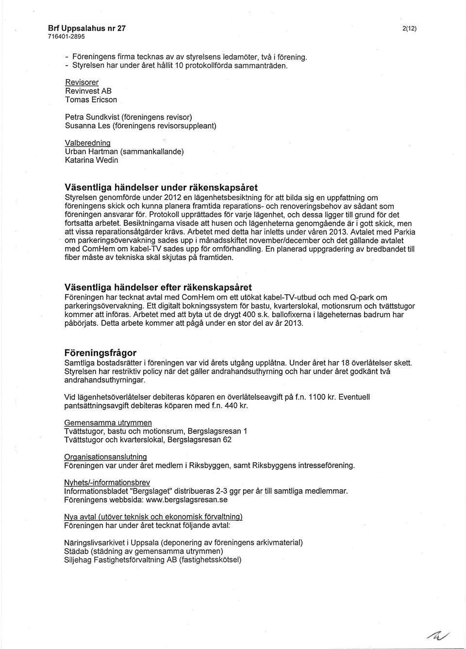 under räkenskapsåret Styrelsen genomförde under 2012 en lägenhetsbesiktning för att bilda sig en uppfattning om föreningens skick och kunna planera framtida reparations- och renoveringsbehov av