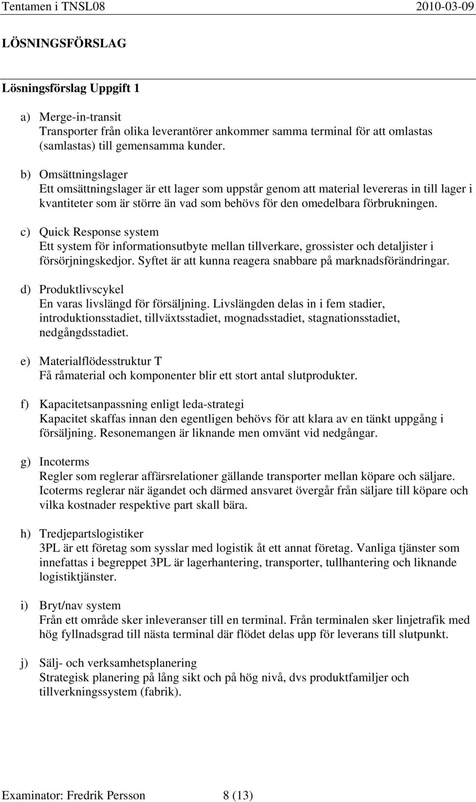 c) Quick Response system Ett system för informationsutbyte mellan tillverkare, grossister och detaljister i försörjningskedjor. Syftet är att kunna reagera snabbare på marknadsförändringar.