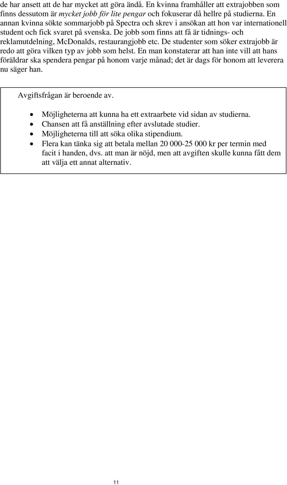 De jobb som finns att få är tidnings- och reklamutdelning, McDonalds, restaurangjobb etc. De studenter som söker extrajobb är redo att göra vilken typ av jobb som helst.