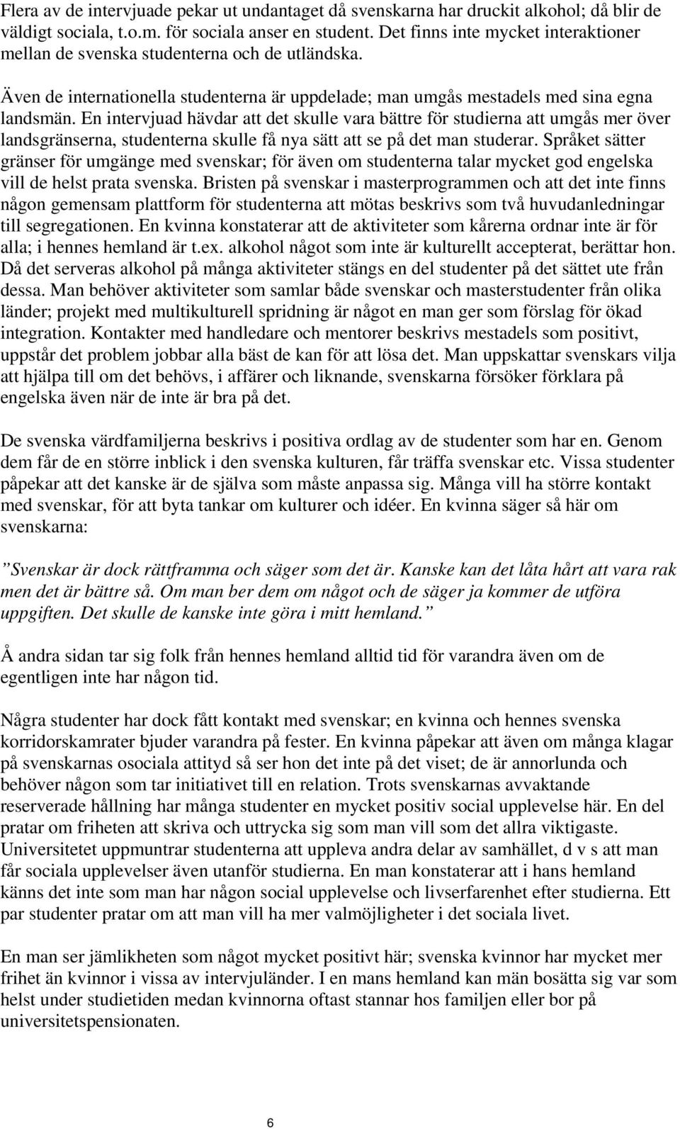 En intervjuad hävdar att det skulle vara bättre för studierna att umgås mer över landsgränserna, studenterna skulle få nya sätt att se på det man studerar.