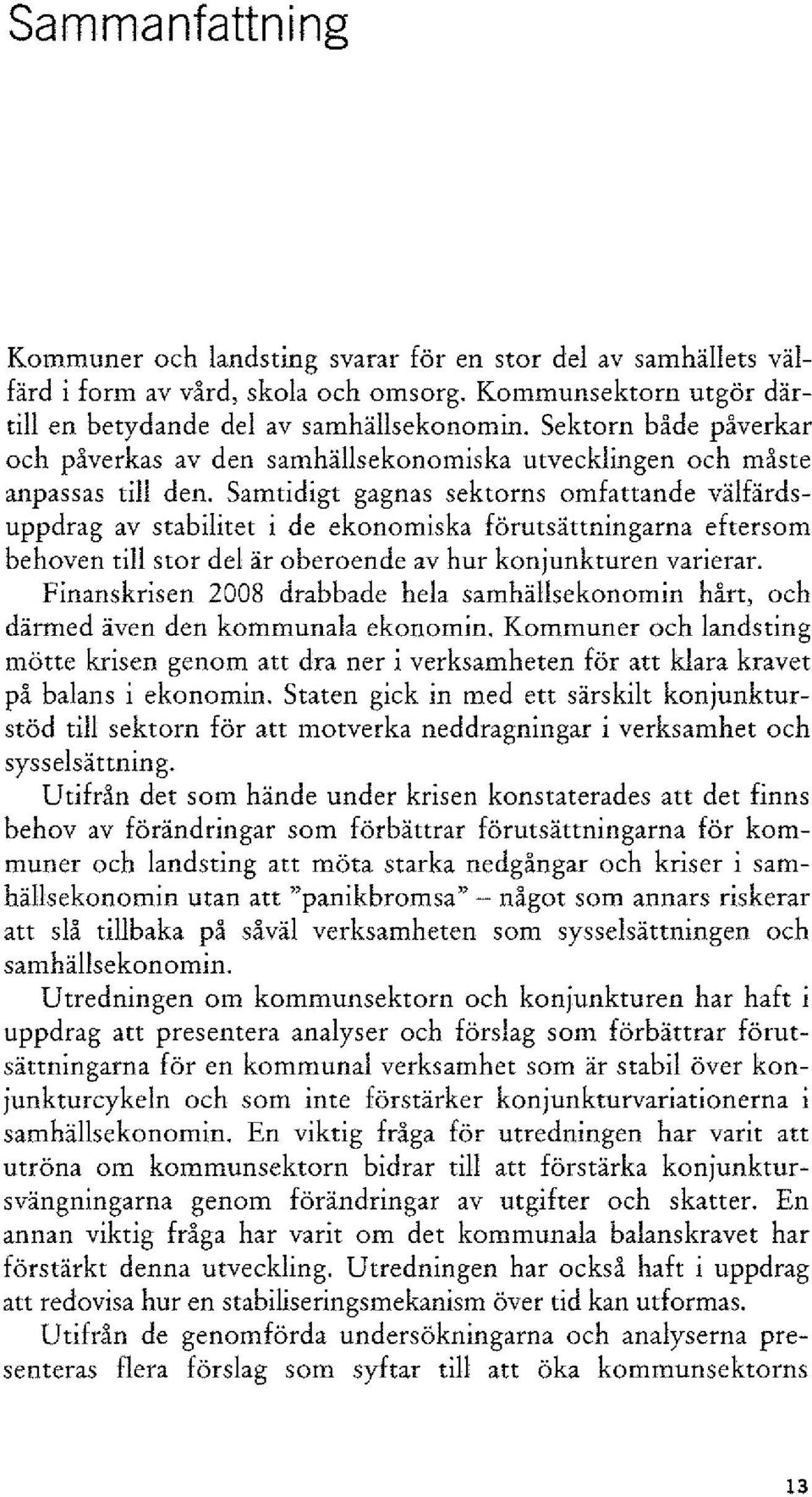 Samtidigt gagnas sektorns omfattande välfärdsuppdrag av stabilitet i de ekonomiska förutsättningarna eftersom behoven till stor del är oberoende av hur konjunkturen varierar.