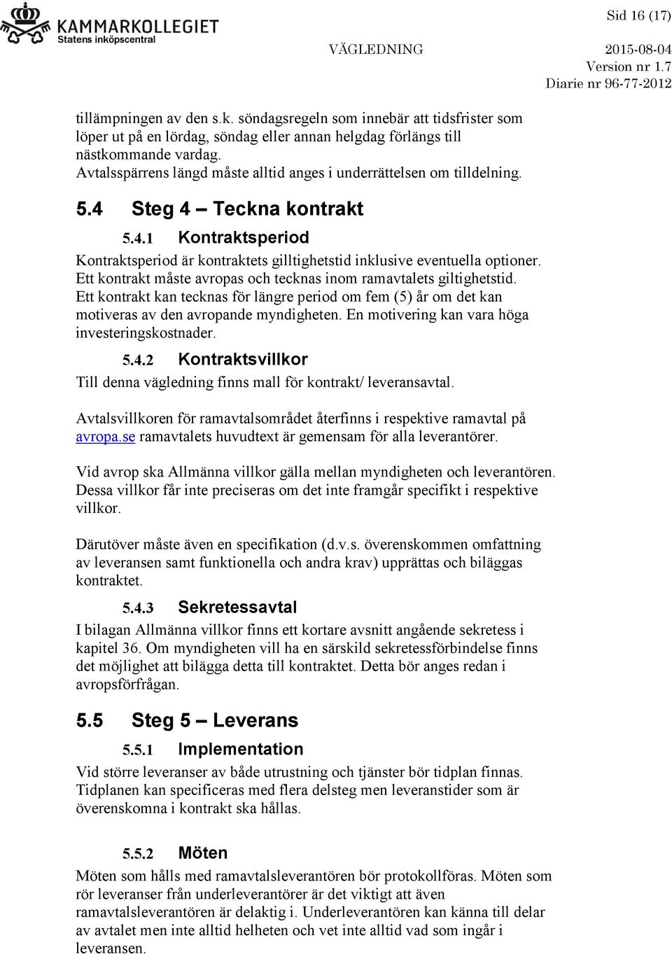 Ett kontrakt måste avropas och tecknas inom ramavtalets giltighetstid. Ett kontrakt kan tecknas för längre period om fem (5) år om det kan motiveras av den avropande myndigheten.