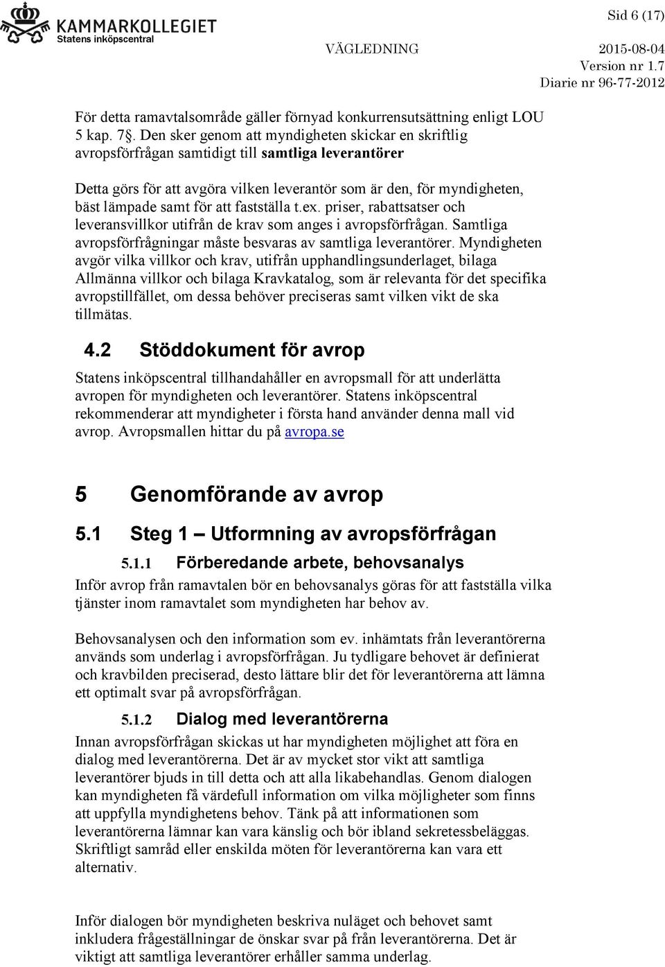 att fastställa t.ex. priser, rabattsatser och leveransvillkor utifrån de krav som anges i avropsförfrågan. Samtliga avropsförfrågningar måste besvaras av samtliga leverantörer.