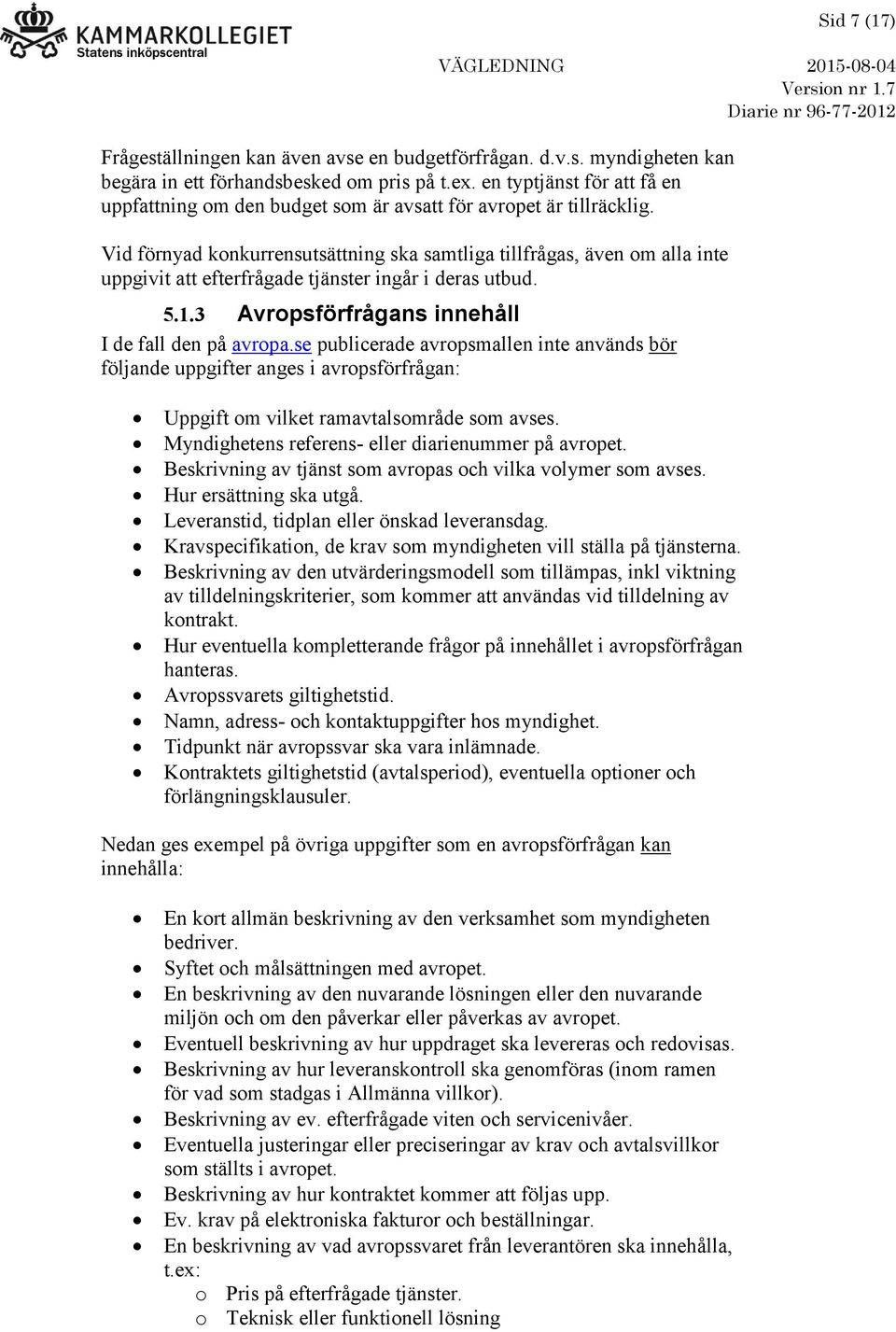 Vid förnyad konkurrensutsättning ska samtliga tillfrågas, även om alla inte uppgivit att efterfrågade tjänster ingår i deras utbud. 5.1.3 Avropsförfrågans innehåll I de fall den på avropa.