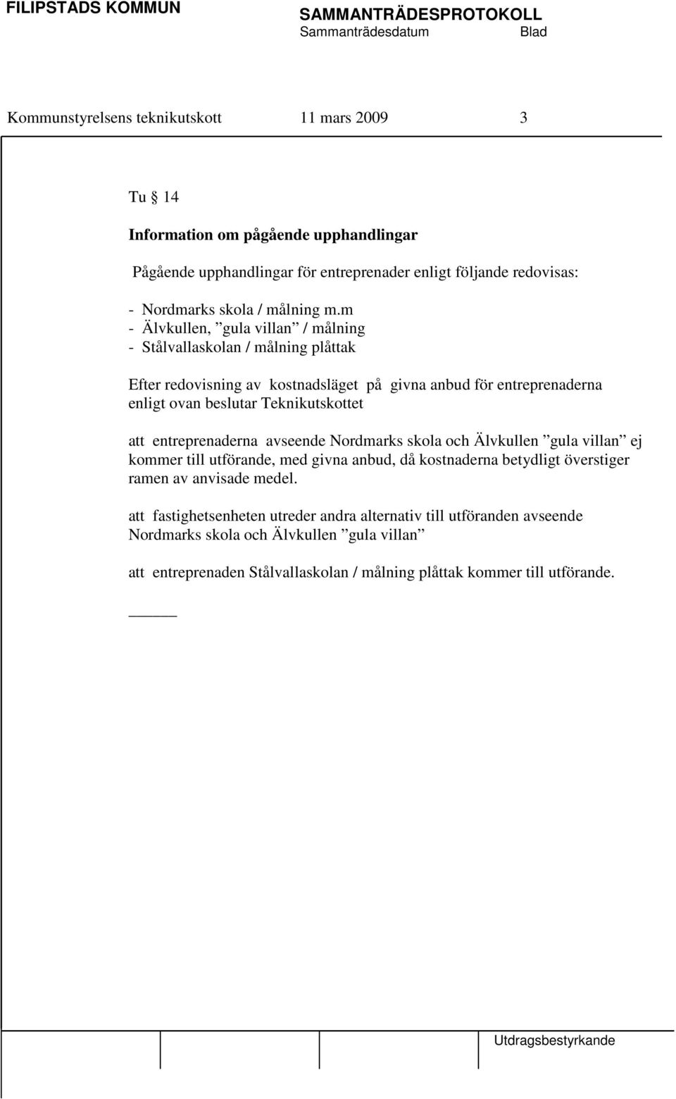 m - Älvkullen, gula villan / målning - Stålvallaskolan / målning plåttak Efter redovisning av kostnadsläget på givna anbud för entreprenaderna enligt ovan beslutar Teknikutskottet