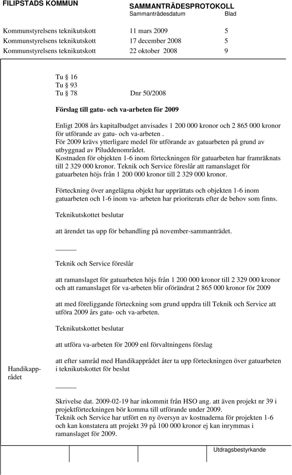 För 2009 krävs ytterligare medel för utförande av gatuarbeten på grund av utbyggnad av Piluddenområdet.