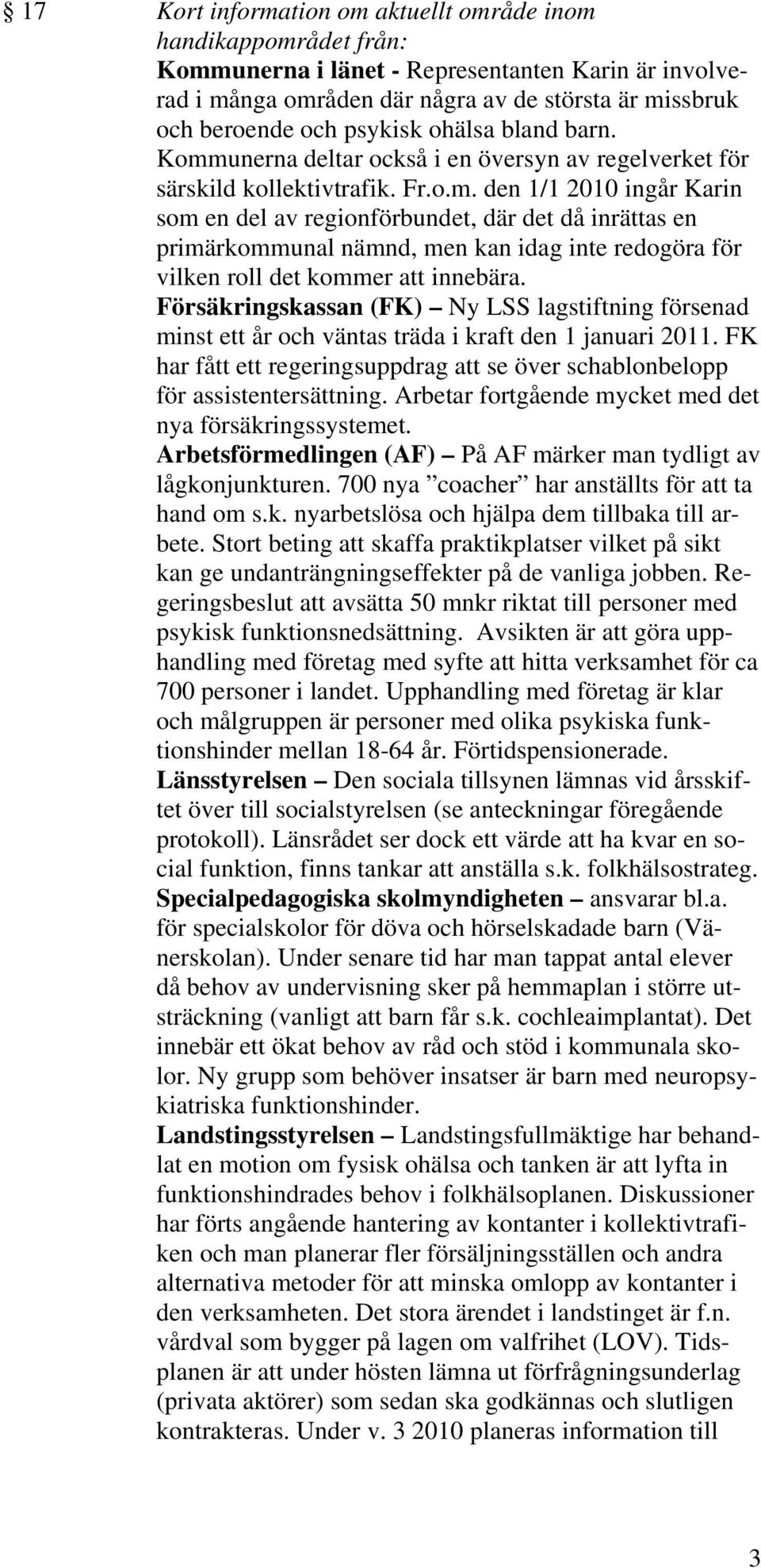 Försäkringskassan (FK) Ny LSS lagstiftning försenad minst ett år och väntas träda i kraft den 1 januari 2011. FK har fått ett regeringsuppdrag att se över schablonbelopp för assistentersättning.