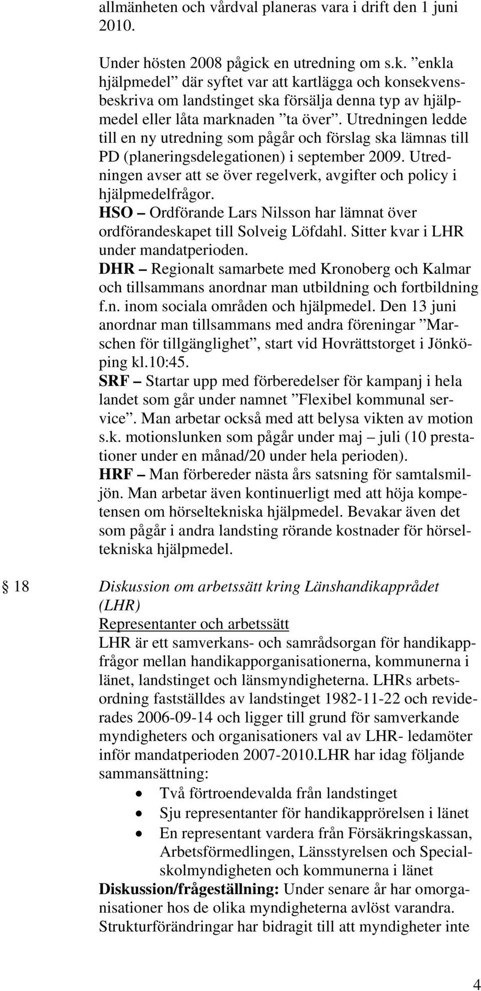 Utredningen ledde till en ny utredning som pågår och förslag ska lämnas till PD (planeringsdelegationen) i september 2009.