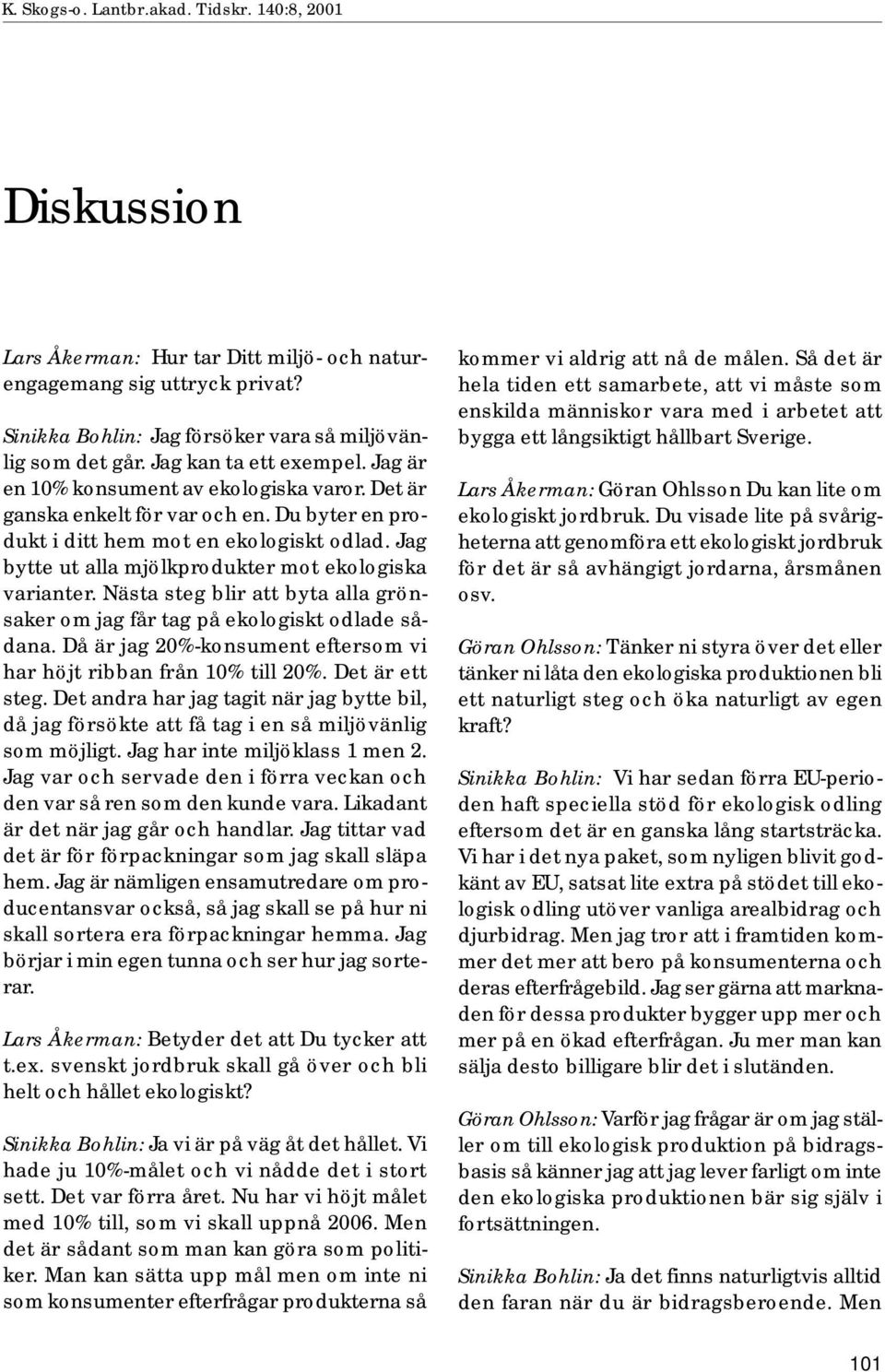 Jag bytte ut alla mjölkprodukter mot ekologiska varianter. Nästa steg blir att byta alla grönsaker om jag får tag på ekologiskt odlade sådana.