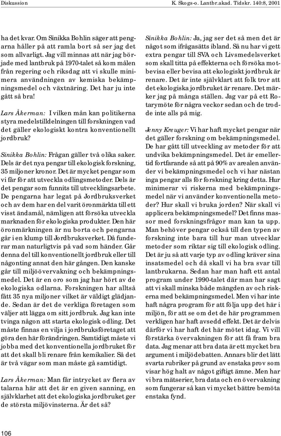 Det har ju inte gått så bra! Lars Åkerman: I vilken mån kan politikerna styra medelstilldelningen till forskningen vad det gäller ekologiskt kontra konventionellt jordbruk?