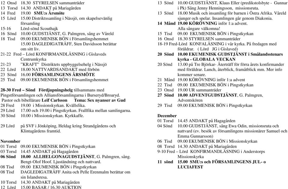 00 DAGLEDIGATRÄFF, Sten Davidsson berättar om sitt liv. 21-22 Fred Lörd KONFIRMANDLÄSNING i Gislaveds Centrumkyrka 21-23 KRAFT Distriktets uppbyggelsehelg i Nässjö 22 Lörd 18.