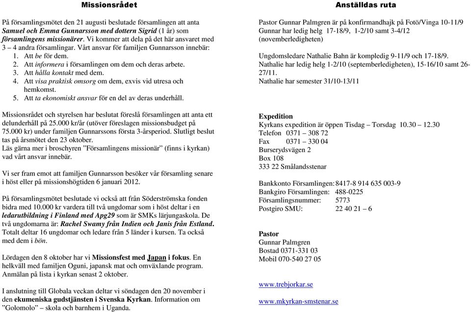 4. Att visa praktisk omsorg om dem, exvis vid utresa och hemkomst. 5. Att ta ekonomiskt ansvar för en del av deras underhåll.