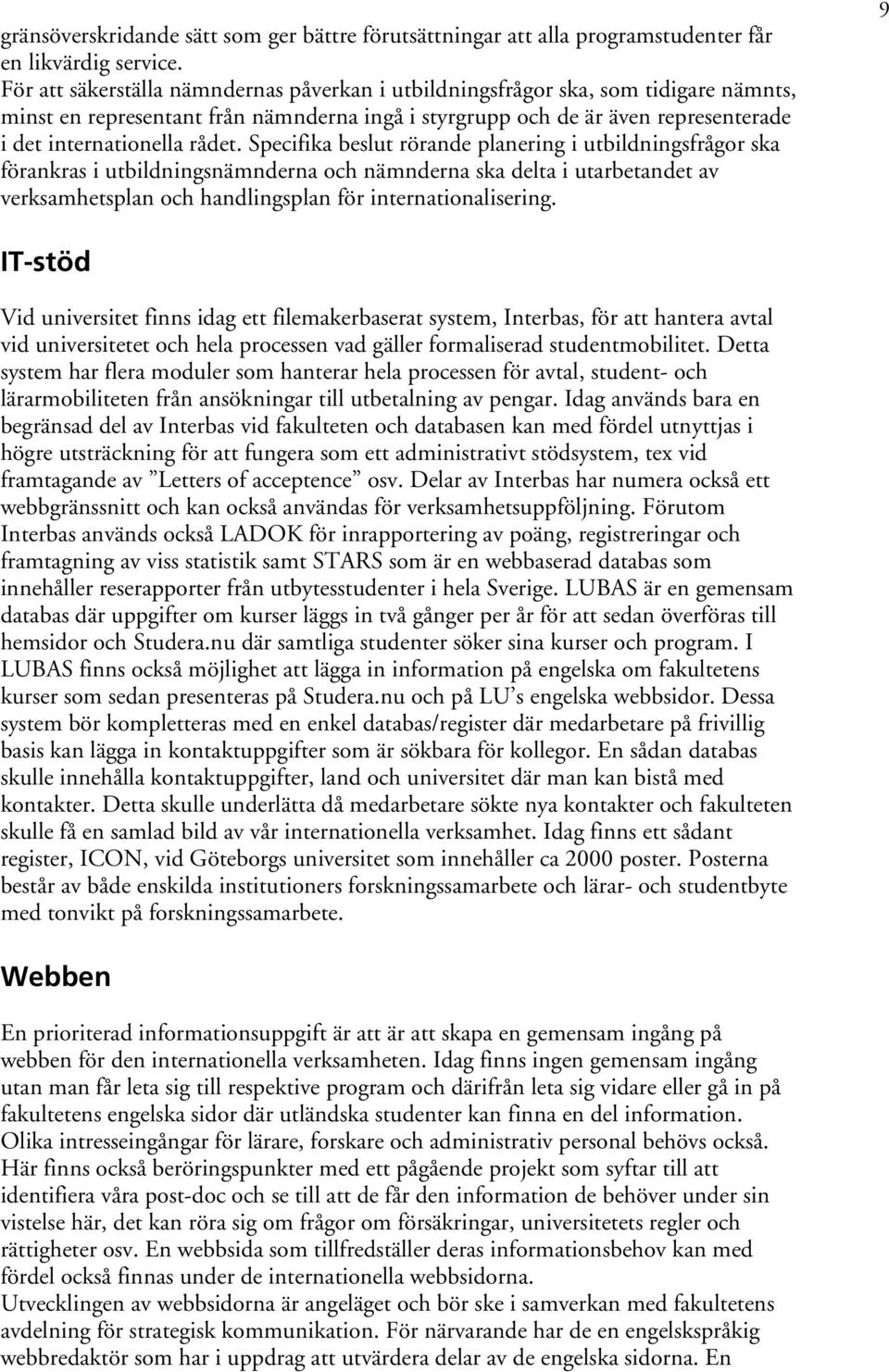 Specifika beslut rörande planering i utbildningsfrågor ska förankras i utbildningsnämnderna och nämnderna ska delta i utarbetandet av verksamhetsplan och handlingsplan för internationalisering.