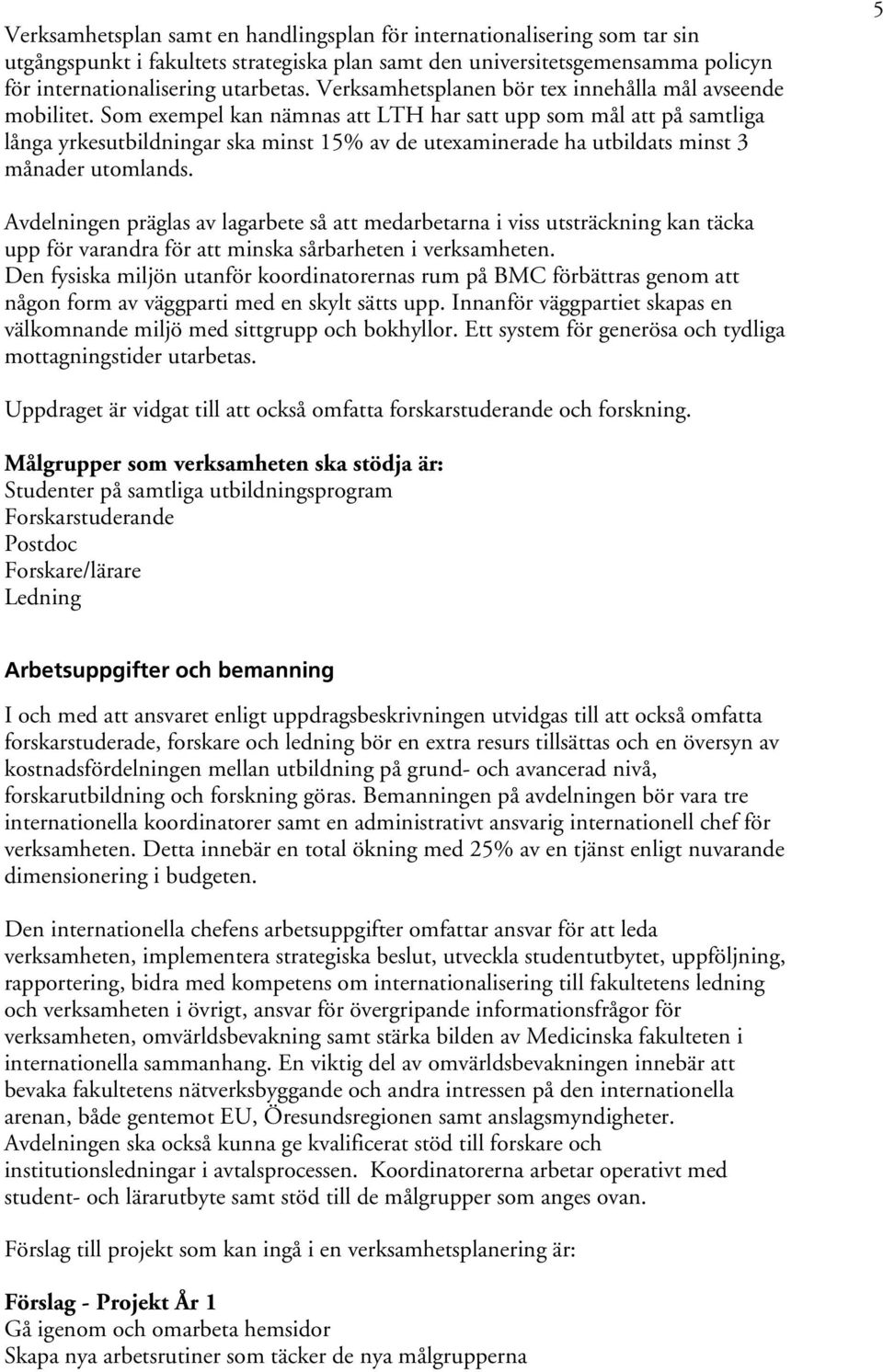 Som exempel kan nämnas att LTH har satt upp som mål att på samtliga långa yrkesutbildningar ska minst 15% av de utexaminerade ha utbildats minst 3 månader utomlands.