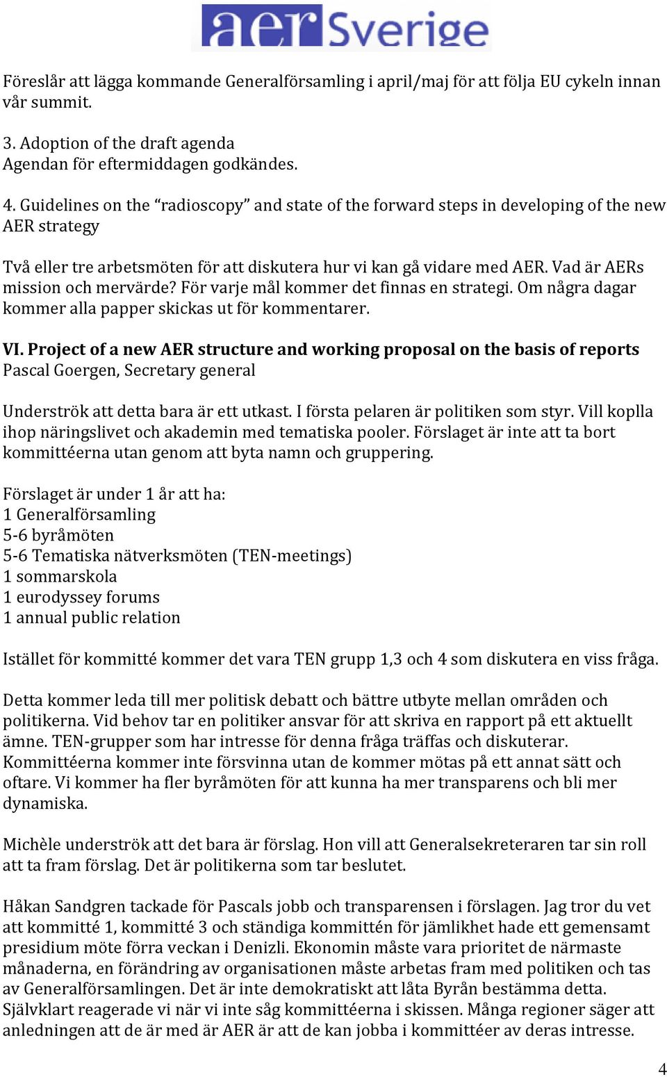 Vad är AERs mission och mervärde? För varje mål kommer det finnas en strategi. Om några dagar kommer alla papper skickas ut för kommentarer. VI.