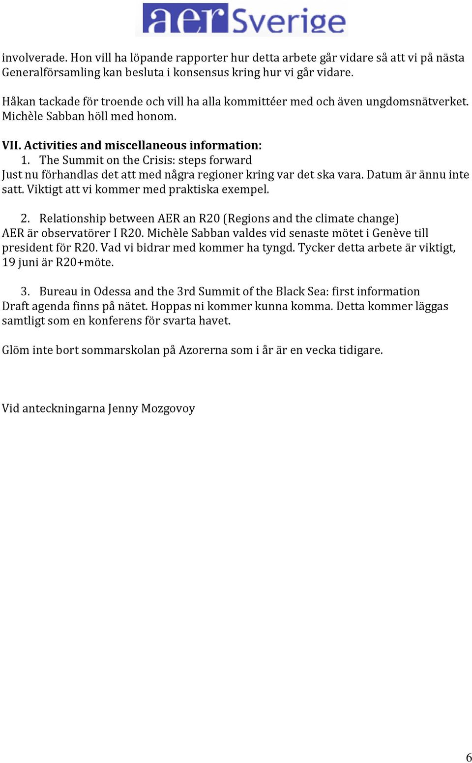 The Summit on the Crisis: steps forward Just nu förhandlas det att med några regioner kring var det ska vara. Datum är ännu inte satt. Viktigt att vi kommer med praktiska exempel. 2.