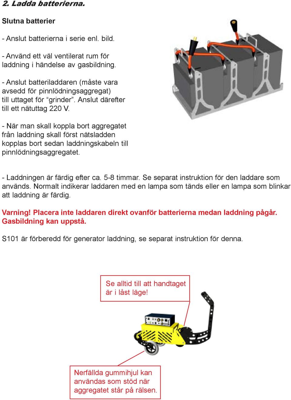 - När man skall koppla bort aggregatet från laddning skall först nätsladden kopplas bort sedan laddningskabeln till pinnlödningsaggregatet. - Laddningen är färdig efter ca. 5-8 timmar.