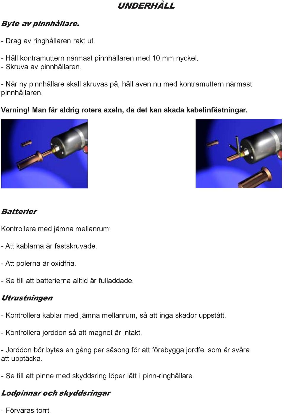 Batterier Kontrollera med jämna mellanrum: - Att kablarna är fastskruvade. - Att polerna är oxidfria. - Se till att batterierna alltid är fulladdade.