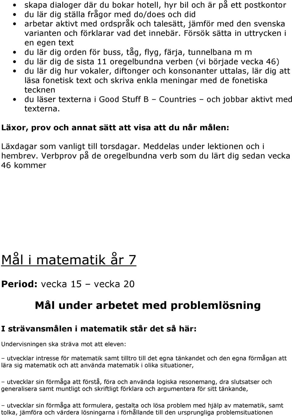 Försök sätta in uttrycken i en egen text du lär dig orden för buss, tåg, flyg, färja, tunnelbana m m du lär dig de sista 11 oregelbundna verben (vi började vecka 46) du lär dig hur vokaler, diftonger