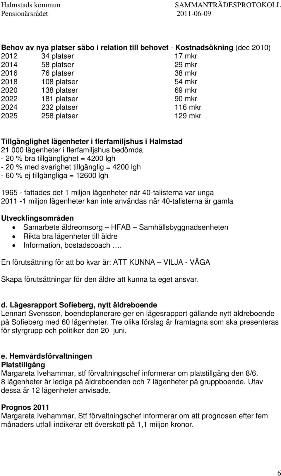 lgh - 20 % med svårighet tillgänglig = 4200 lgh - 60 % ej tillgängliga = 12600 lgh 1965 - fattades det 1 miljon lägenheter när 40-talisterna var unga 2011-1 miljon lägenheter kan inte användas när