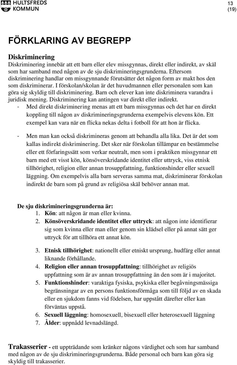 I förskolan/skolan är det huvudmannen eller personalen som kan göra sig skyldig till diskriminering. Barn och elever kan inte diskriminera varandra i juridisk mening.