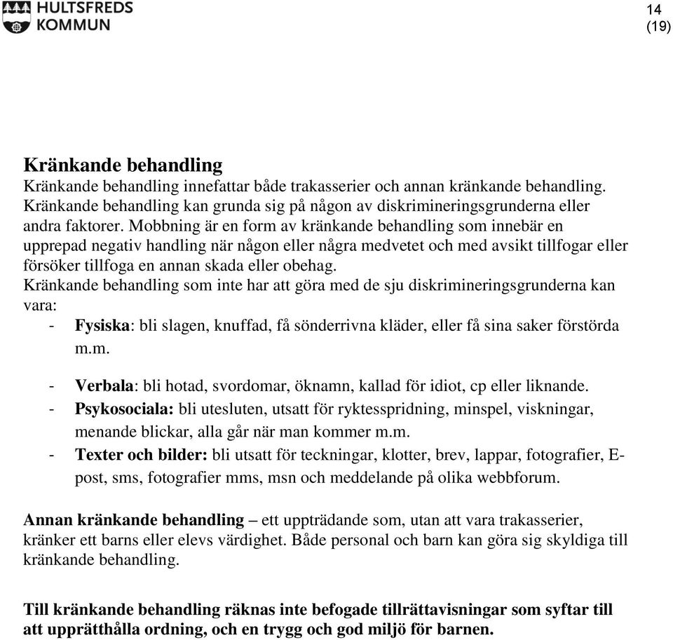 Kränkande behandling som inte har att göra med de sju diskrimineringsgrunderna kan vara: - Fysiska: bli slagen, knuffad, få sönderrivna kläder, eller få sina saker förstörda m.m. - Verbala: bli hotad, svordomar, öknamn, kallad för idiot, cp eller liknande.