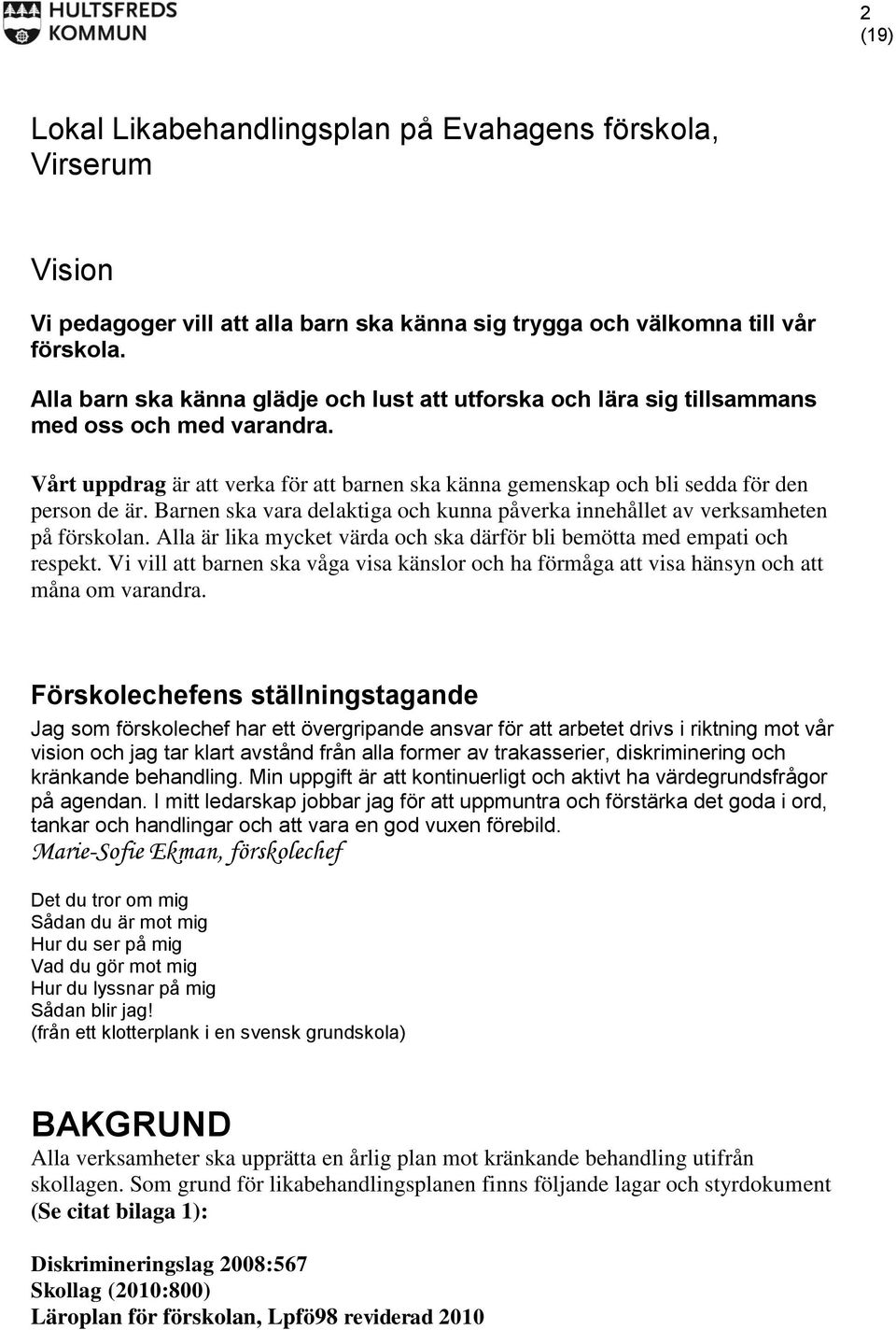 Barnen ska vara delaktiga och kunna påverka innehållet av verksamheten på förskolan. Alla är lika mycket värda och ska därför bli bemötta med empati och respekt.