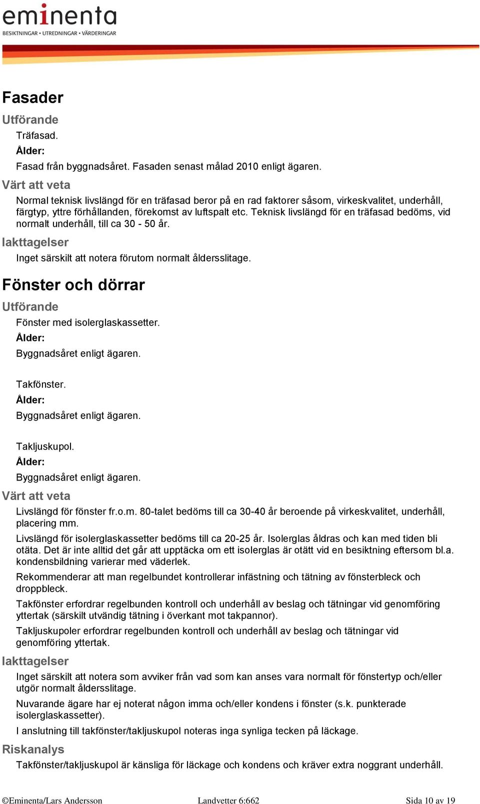 Teknisk livslängd för en träfasad bedöms, vid normalt underhåll, till ca 30-50 år. Inget särskilt att notera förutom normalt åldersslitage. Fönster och dörrar Fönster med isolerglaskassetter.