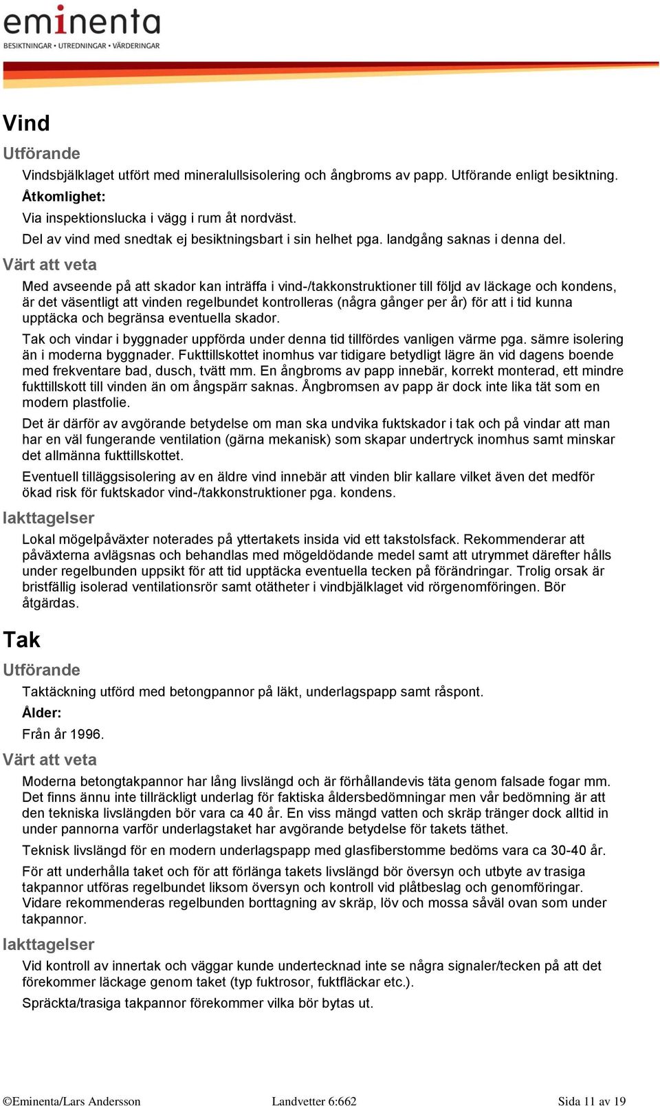 Med avseende på att skador kan inträffa i vind-/takkonstruktioner till följd av läckage och kondens, är det väsentligt att vinden regelbundet kontrolleras (några gånger per år) för att i tid kunna