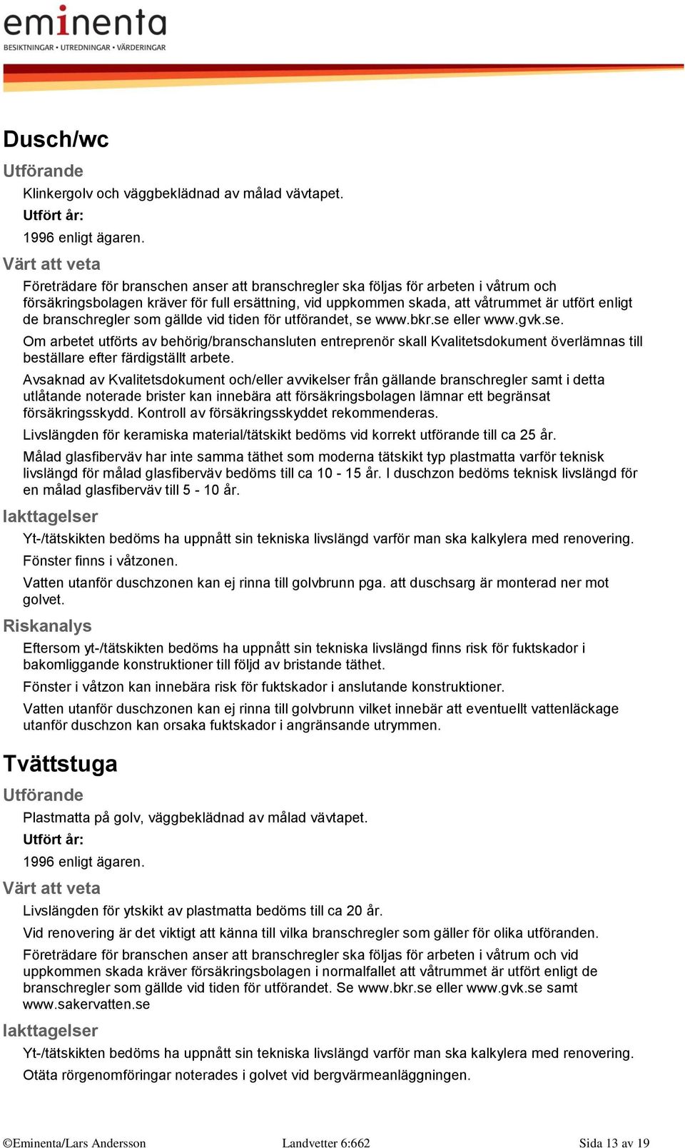 branschregler som gällde vid tiden för utförandet, se www.bkr.se eller www.gvk.se. Om arbetet utförts av behörig/branschansluten entreprenör skall Kvalitetsdokument överlämnas till beställare efter färdigställt arbete.