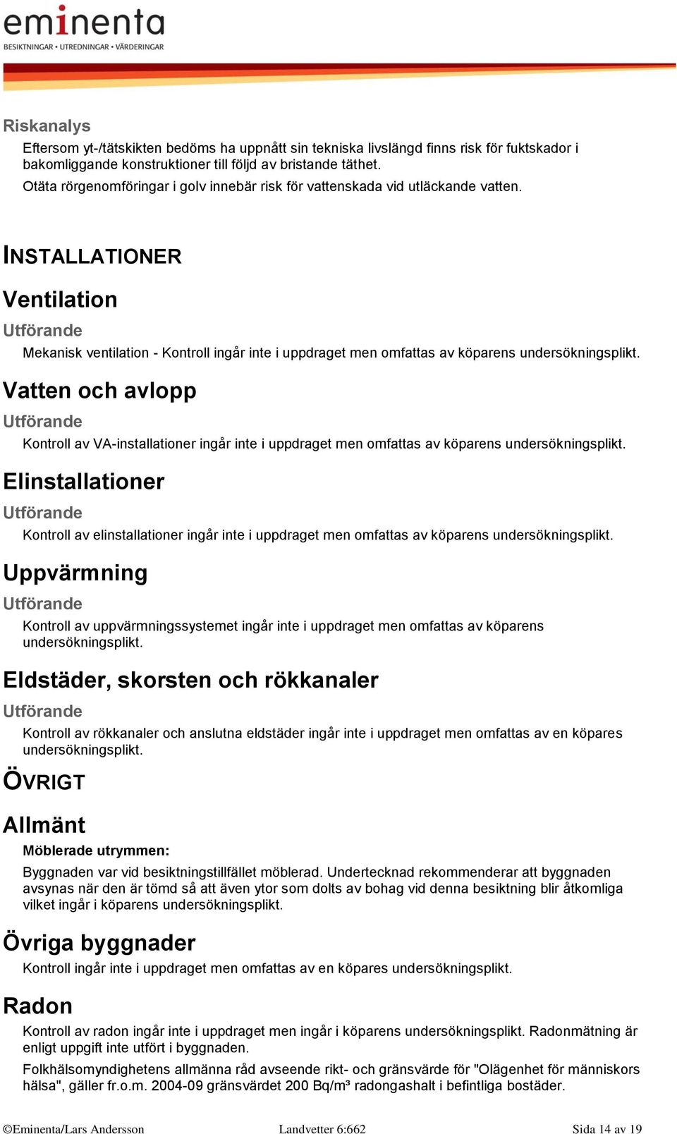 INSTALLATIONER Ventilation Mekanisk ventilation - Kontroll ingår inte i uppdraget men omfattas av köparens undersökningsplikt.