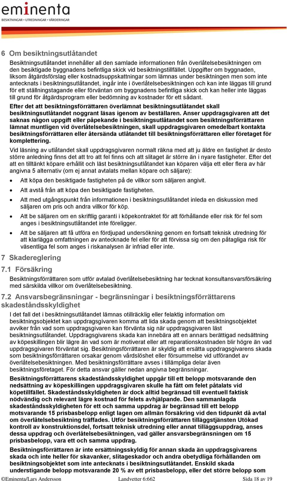 inte läggas till grund för ett ställningstagande eller förväntan om byggnadens befintliga skick och kan heller inte läggas till grund för åtgärdsprogram eller bedömning av kostnader för ett sådant.