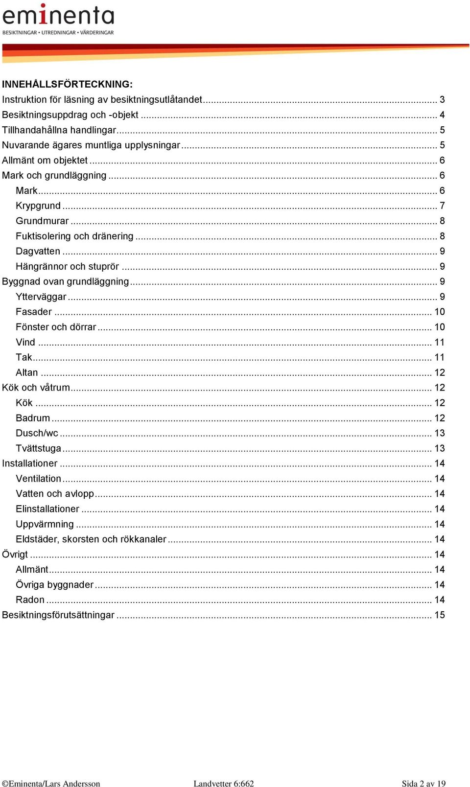 .. 9 Ytterväggar... 9 Fasader... 10 Fönster och dörrar... 10 Vind... 11 Tak... 11 Altan... 12 Kök och våtrum... 12 Kök... 12 Badrum... 12 Dusch/wc... 13 Tvättstuga... 13 Installationer.