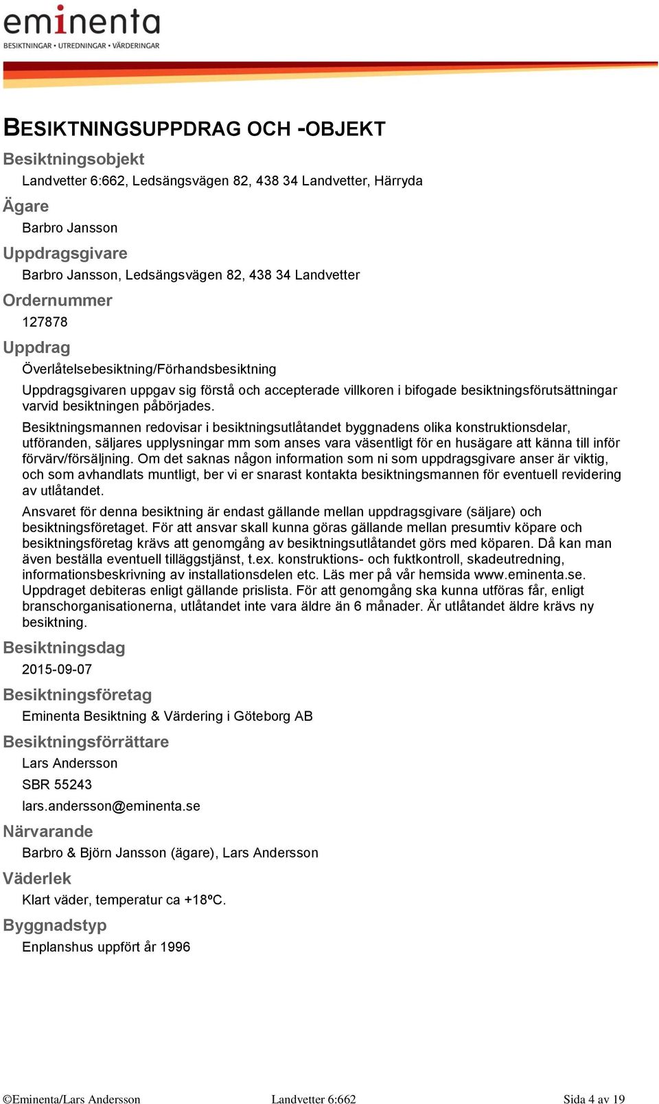 Besiktningsmannen redovisar i besiktningsutlåtandet byggnadens olika konstruktionsdelar, utföranden, säljares upplysningar mm som anses vara väsentligt för en husägare att känna till inför