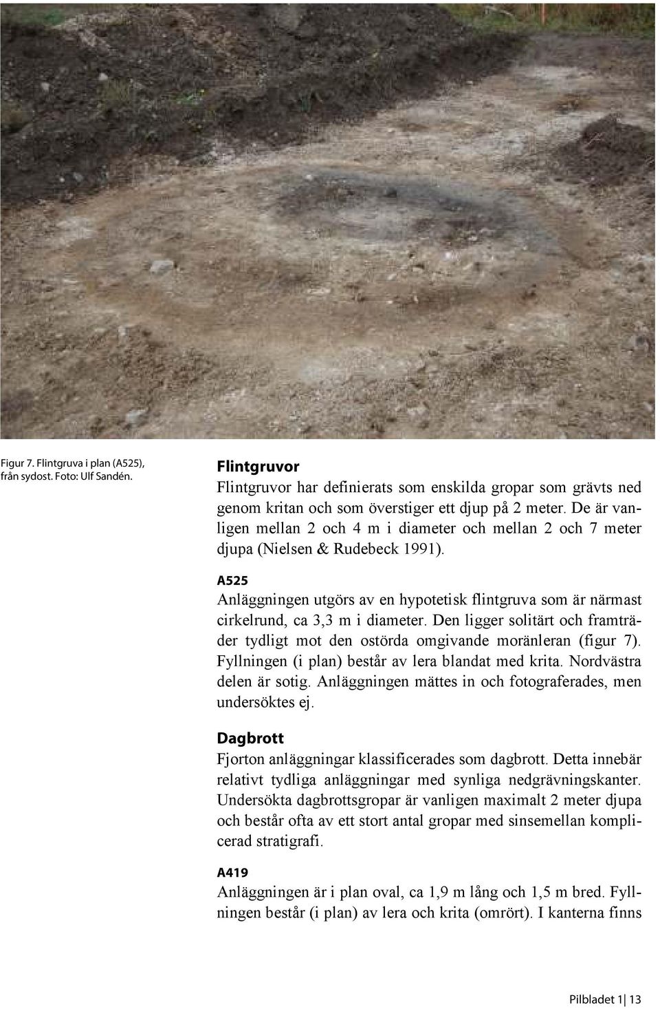 A525 Anläggningen utgörs av en hypotetisk flintgruva som är närmast cirkelrund, ca 3,3 m i diameter. Den ligger solitärt och framträder tydligt mot den ostörda omgivande moränleran (figur 7).