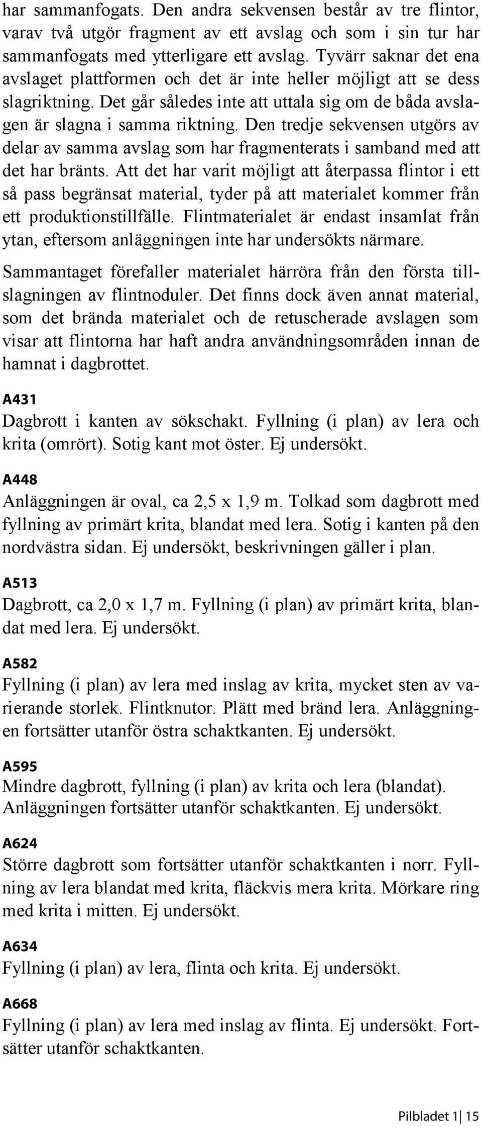 Den tredje sekvensen utgörs av delar av samma avslag som har fragmenterats i samband med att det har bränts.