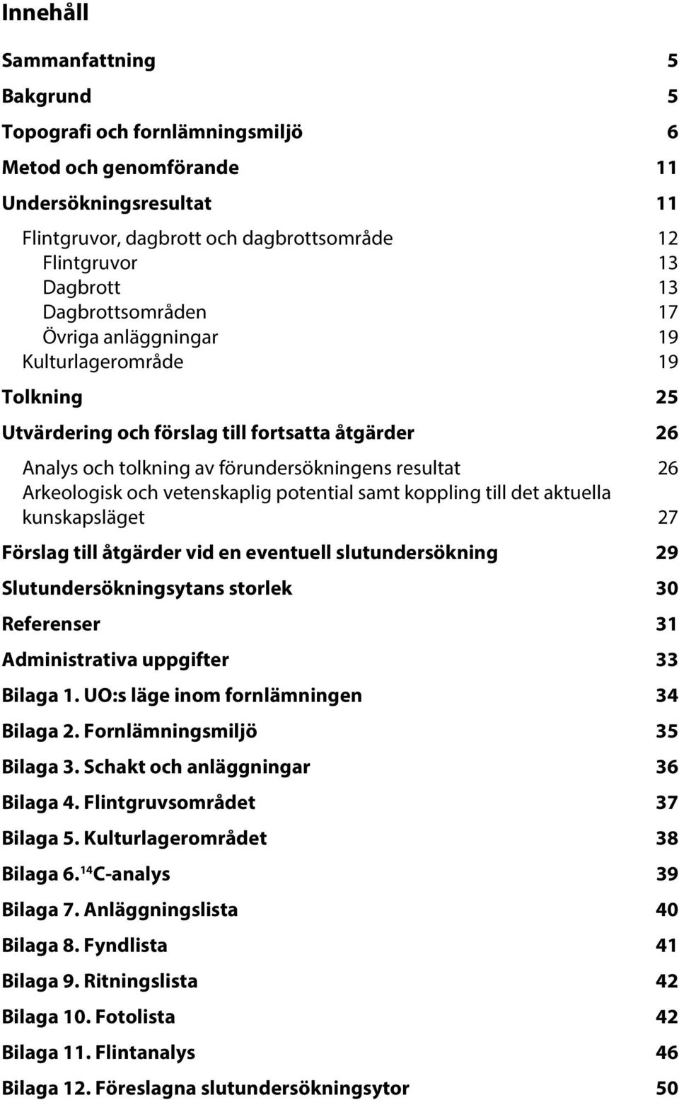 vetenskaplig potential samt koppling till det aktuella kunskapsläget 27 Förslag till åtgärder vid en eventuell slutundersökning 29 Slutundersökningsytans storlek 30 Referenser 31 Administrativa