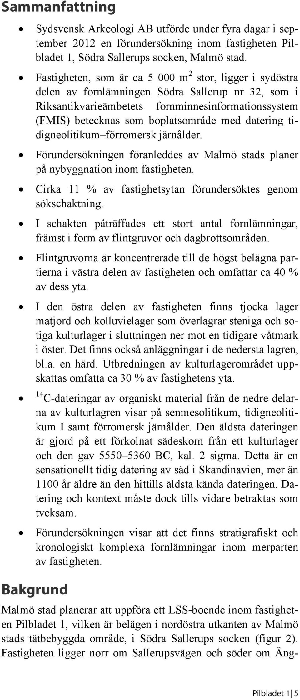 datering tidigneolitikum förromersk järnålder. Förundersökningen föranleddes av Malmö stads planer på nybyggnation inom fastigheten. Cirka 11 % av fastighetsytan förundersöktes genom sökschaktning.