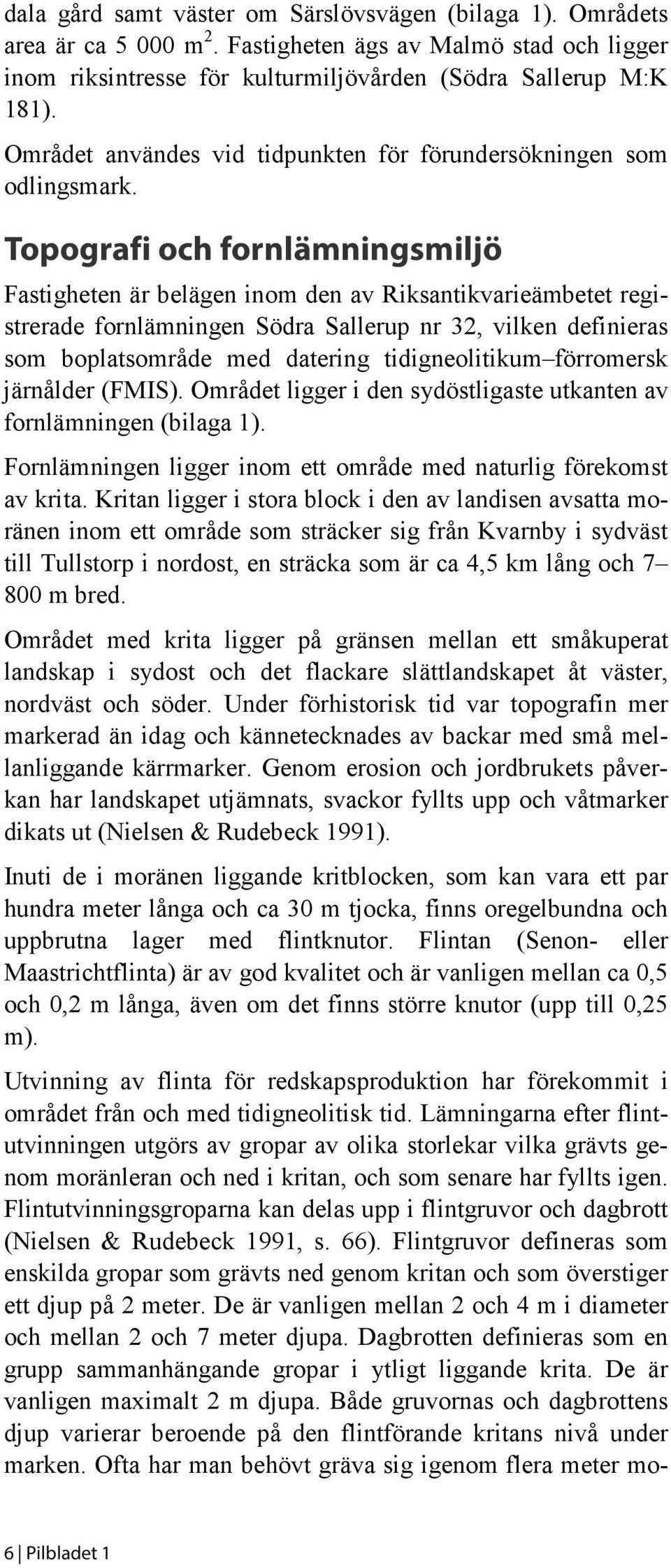 Topografi och fornlämningsmiljö Fastigheten är belägen inom den av Riksantikvarieämbetet registrerade fornlämningen Södra Sallerup nr 32, vilken definieras som boplatsområde med datering