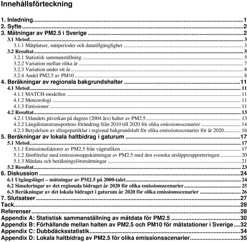 .. 11 4.1.3 Emissioner... 11 4.2 Resultat... 13 4.2.1 Utlandets påverkan på dagens (2004 års) halter av PM2.5... 13 4.2.2 Långdistanstransportens förändring från 2010 till 2020 för olika emissionsscenarier.