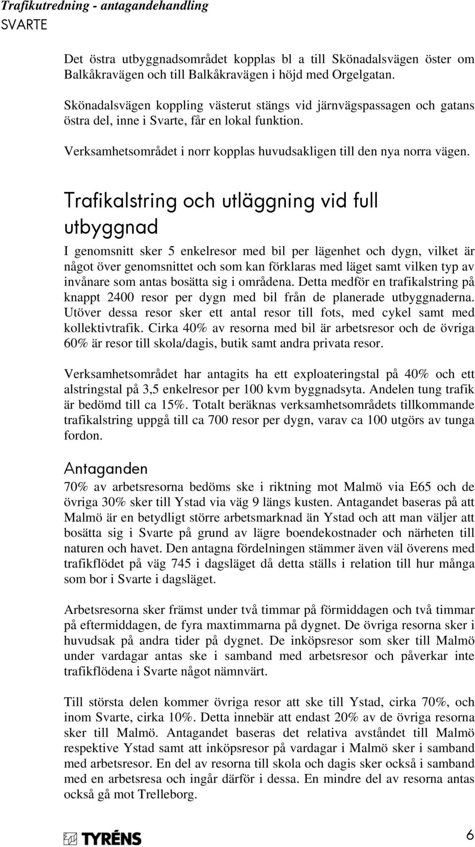 Trafikalstring och utläggning vid full utbyggnad I genomsnitt sker 5 enkelresor med bil per lägenhet och dygn, vilket är något över genomsnittet och som kan förklaras med läget samt vilken typ av