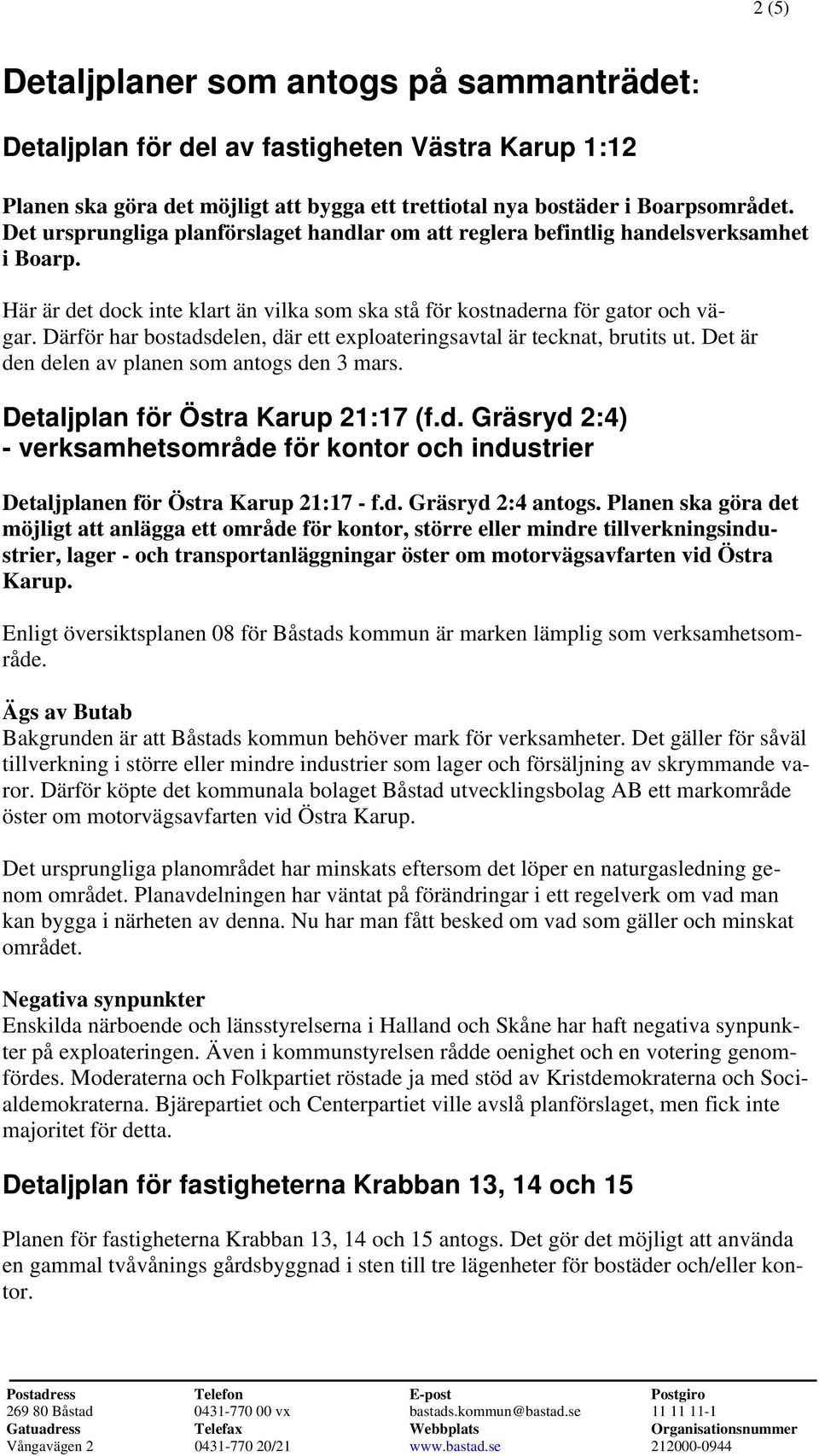 Därför har bostadsdelen, där ett exploateringsavtal är tecknat, brutits ut. Det är den delen av planen som antogs den 3 mars. Detaljplan för Östra Karup 21:17 (f.d. Gräsryd 2:4) - verksamhetsområde för kontor och industrier Detaljplanen för Östra Karup 21:17 - f.