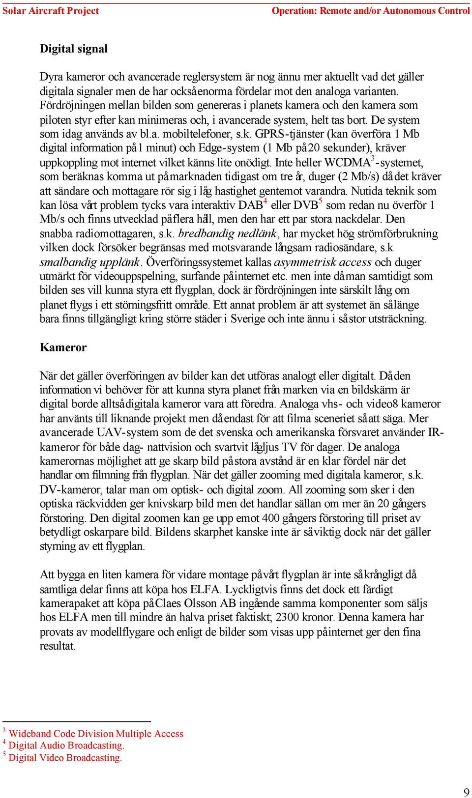 k. GPRS-tjänster (kan överföra 1 Mb digital information på 1 minut) och Edge-system (1 Mb på 20 sekunder), kräver uppkoppling mot internet vilket känns lite onödigt.