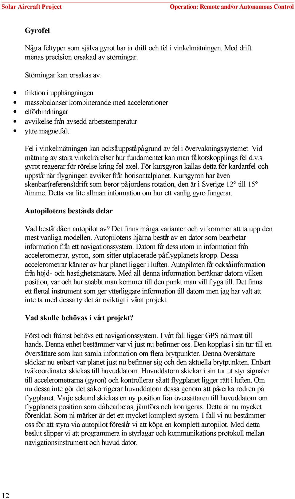 också uppstå på grund av fel i övervakningssystemet. Vid mätning av stora vinkelrörelser hur fundamentet kan man få korskopplings fel d.v.s. gyrot reagerar för rörelse kring fel axel.